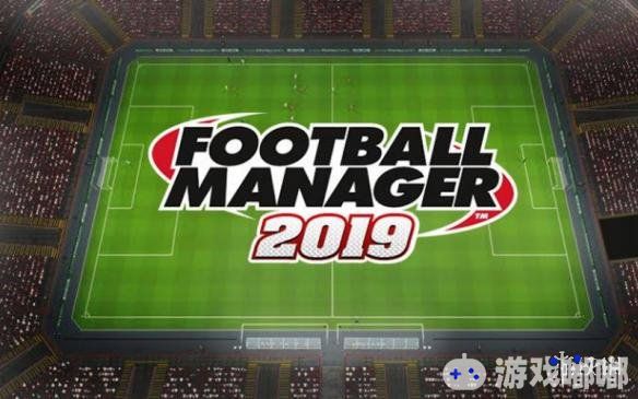 足球经理2019游戏特色简单介绍,FM2019有哪些新玩法,足球经理2019游戏特色